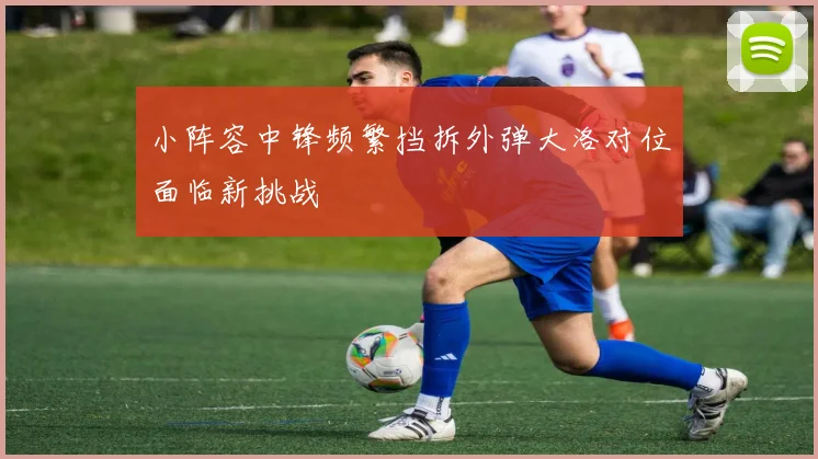 小阵容中锋频繁挡拆外弹大洛对位面临新挑战