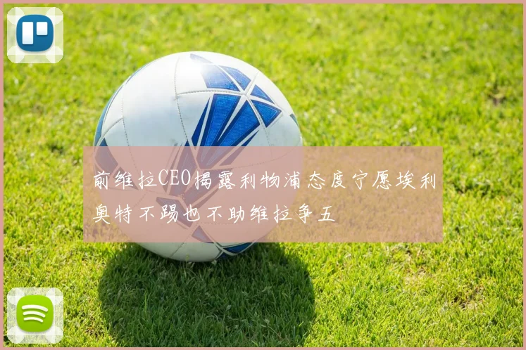 前维拉CEO揭露利物浦态度宁愿埃利奥特不踢也不助维拉争五