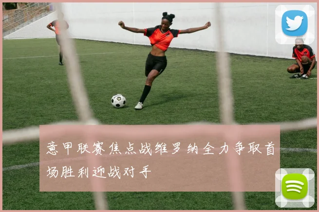 意甲联赛焦点战维罗纳全力争取首场胜利迎战对手