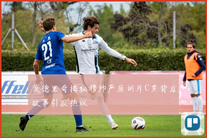 莫德里奇揭秘穆帅严厉训斥C罗背后故事引发热议