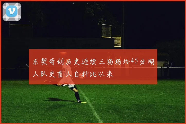 东契奇创历史连续三场场均45分湖人队史首人自科比以来