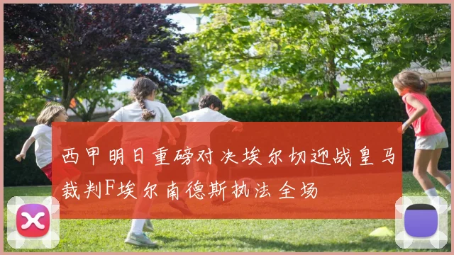 西甲明日重磅对决埃尔切迎战皇马裁判F埃尔南德斯执法全场