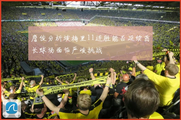 詹俊分析埃梅里11连胜能否延续酋长球场面临严峻挑战