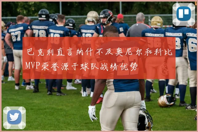 巴克利直言纳什不及奥尼尔和科比MVP荣誉源于球队战绩优势