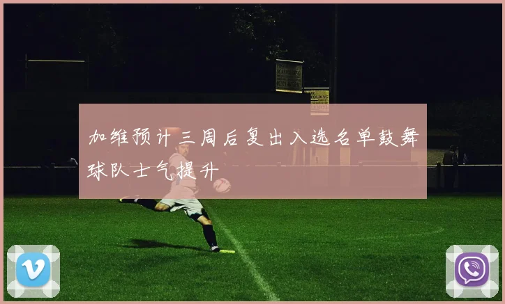 加维预计三周后复出入选名单鼓舞球队士气提升