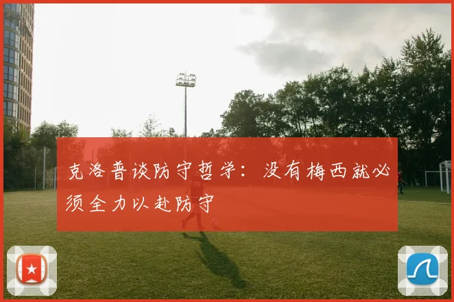 克洛普谈防守哲学：没有梅西就必须全力以赴防守