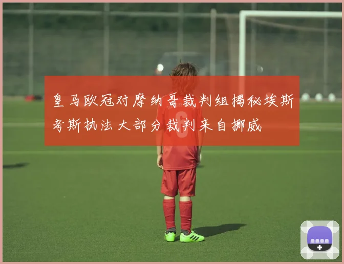 皇马欧冠对摩纳哥裁判组揭秘埃斯考斯执法大部分裁判来自挪威