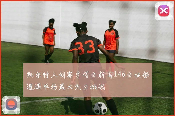 凯尔特人创赛季得分新高146分快船遭遇单场最大失分挑战