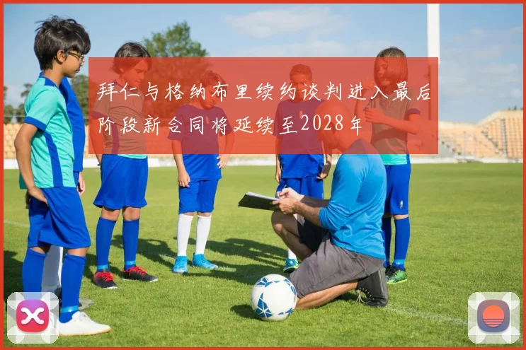 拜仁与格纳布里续约谈判进入最后阶段新合同将延续至2028年