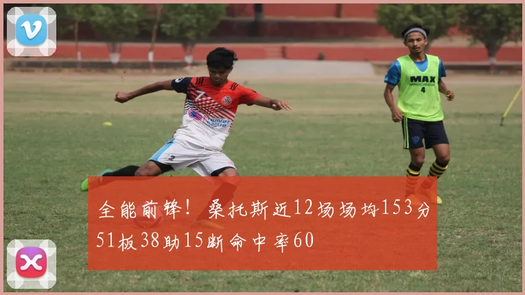 全能前锋！桑托斯近12场场均153分51板38助15断命中率60