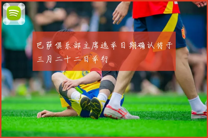 巴萨俱乐部主席选举日期确认将于三月二十二日举行