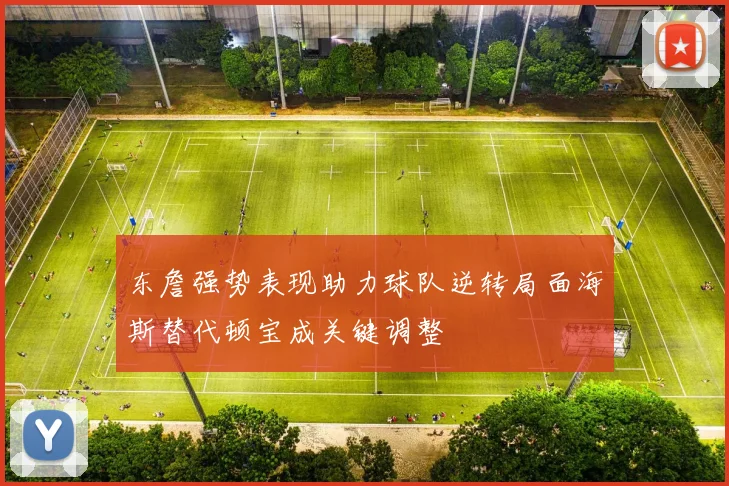 东詹强势表现助力球队逆转局面海斯替代顿宝成关键调整