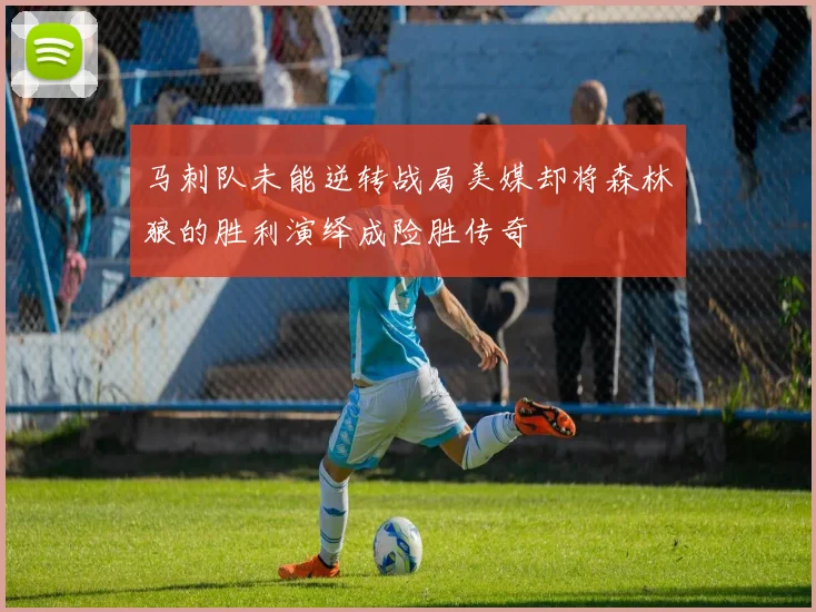 马刺队未能逆转战局美媒却将森林狼的胜利演绎成险胜传奇