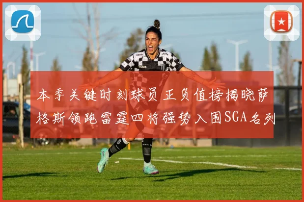 本季关键时刻球员正负值榜揭晓萨格斯领跑雷霆四将强势入围SGA名列第三