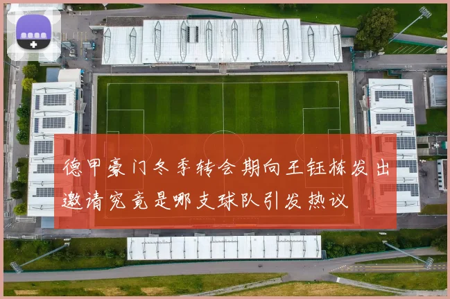 德甲豪门冬季转会期向王钰栋发出邀请究竟是哪支球队引发热议