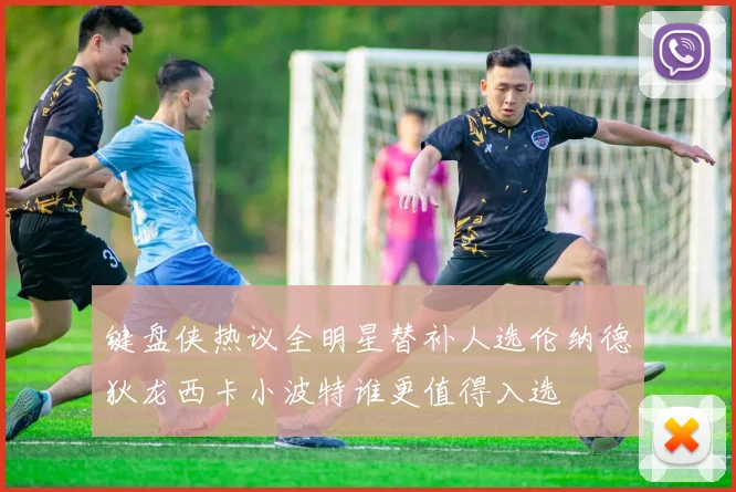 键盘侠热议全明星替补人选伦纳德狄龙西卡小波特谁更值得入选