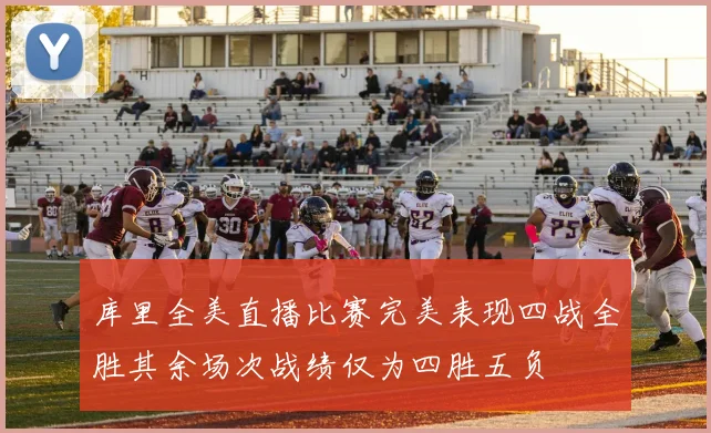 库里全美直播比赛完美表现四战全胜其余场次战绩仅为四胜五负