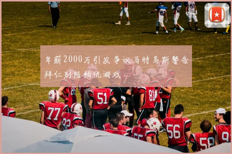 年薪2000万引发争议马特乌斯警告拜仁别陪帕玩游戏