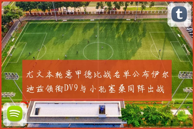 尤文本轮意甲德比战名单公布伊尔迪兹领衔DV9与小孔塞桑同阵出战