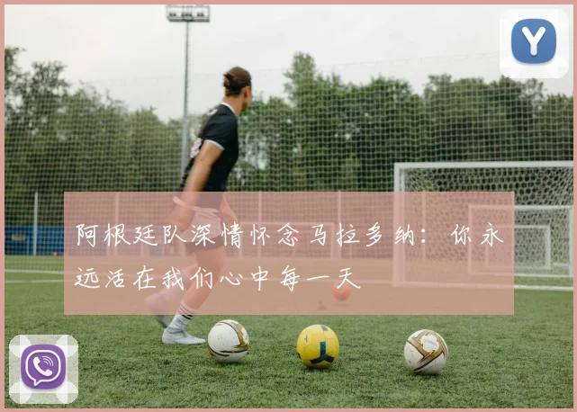阿根廷队深情怀念马拉多纳：你永远活在我们心中每一天
